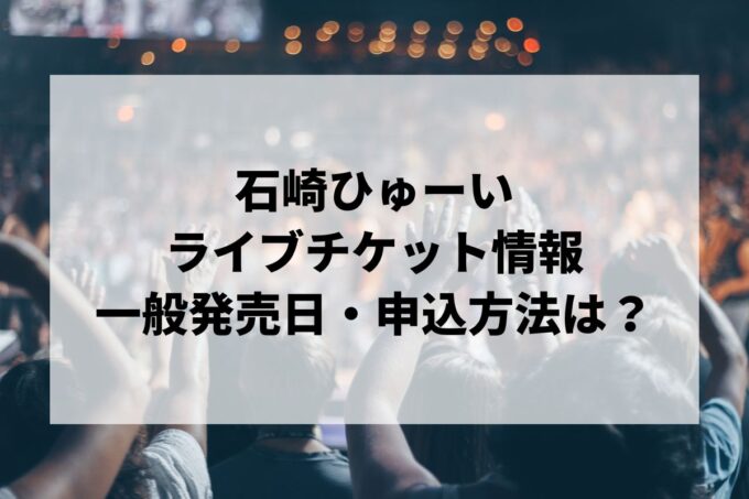 石崎ひゅーいライブ2024情報まとめ！チケット一般発売日・申し込み方法は？