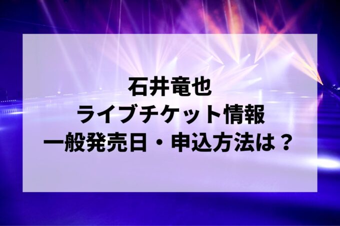 石井竜也ライブ情報まとめ！チケット一般発売日・申し込み方法は？
