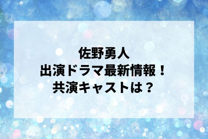 「佐野勇人」ドラマ最新情報！出演予定・共演キャストは？