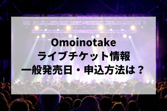 Omoinotakeライブ情報まとめ！チケット一般発売日・申し込み方法は？
