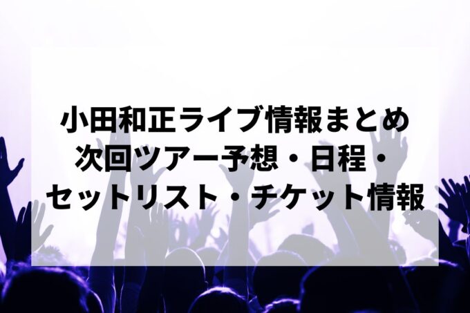 小田和正ライブ情報まとめ｜2026〜2027年ツアー予想・日程・セットリスト・チケット情報