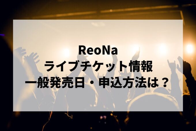 ReoNaライブ情報まとめ！チケット一般発売日・申し込み方法は？