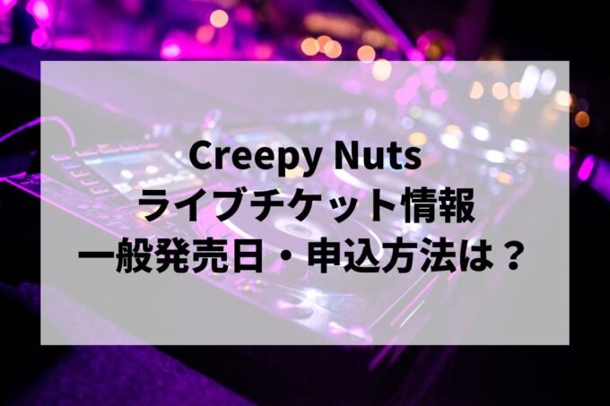 Creepy Nutsライブ情報まとめ！チケット一般発売日・申し込み方法は？