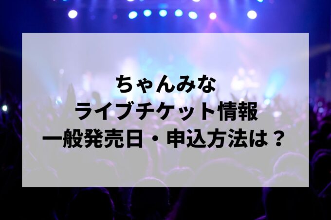 ちゃんみなライブ2024情報まとめ！チケット一般発売日・申し込み方法は？