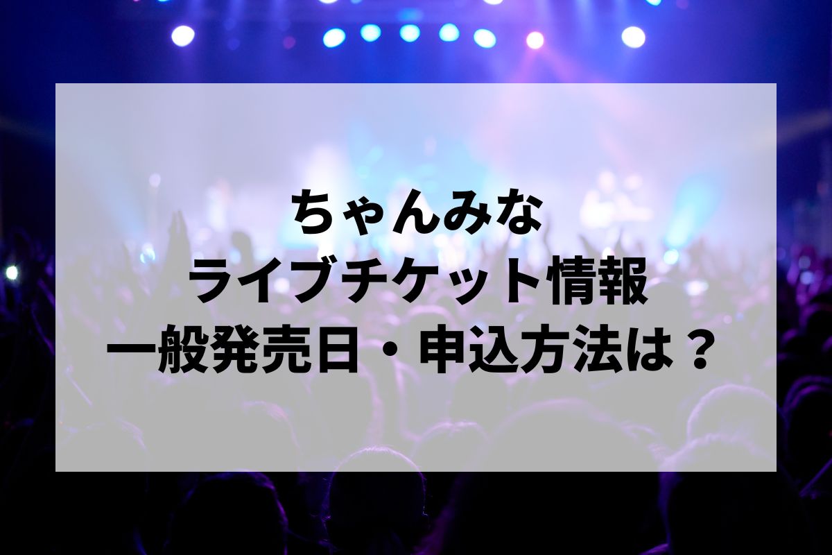 ちゃんみなライブ2026情報まとめ！チケット一般発売日・申し込み方法は