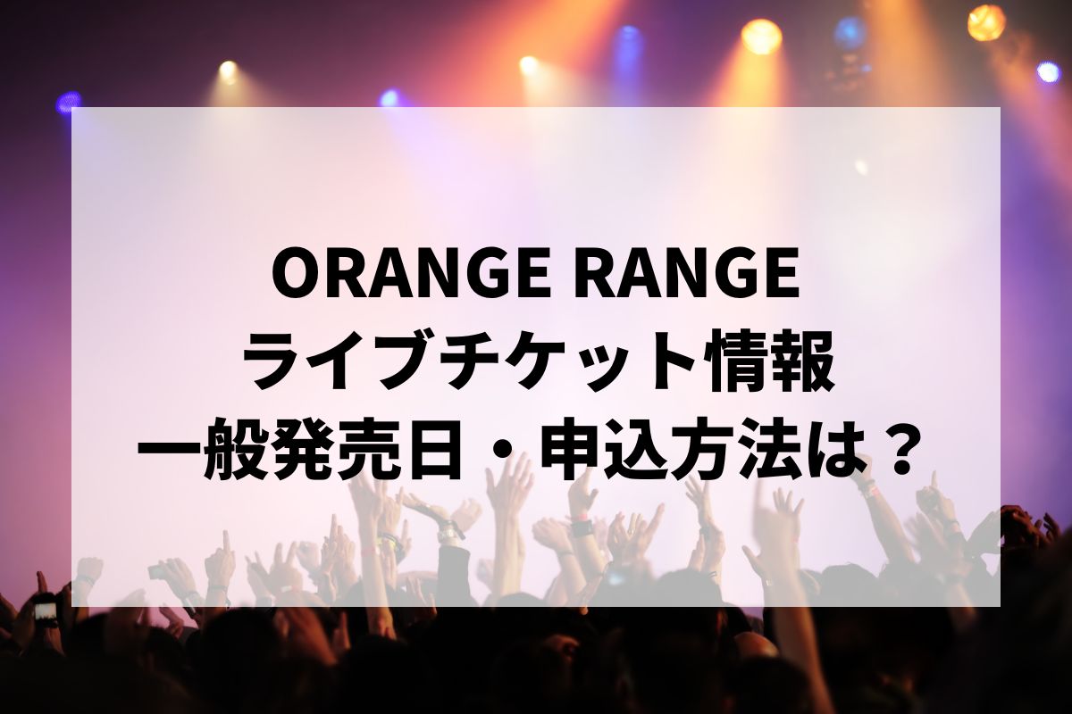 ORANGE RANGE チケット ORANGE RANGEライブ2025情報まとめ！チケット一般発売日