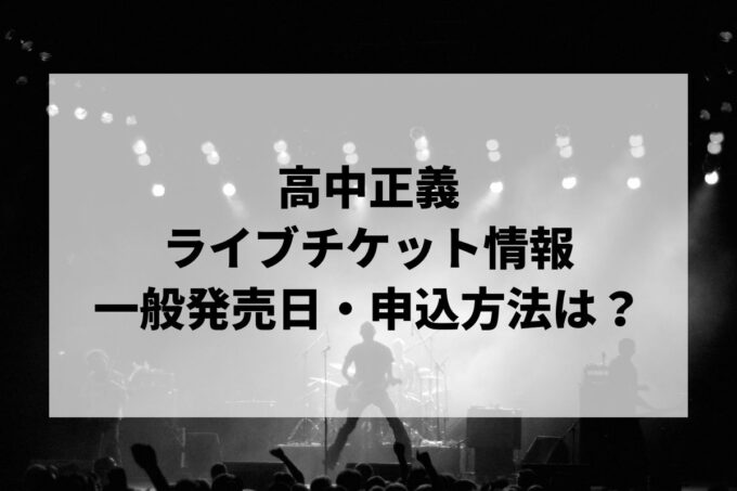 高中正義ライブ情報まとめ！チケット一般発売日・申し込み方法は？