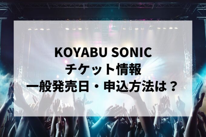 KOYABU SONIC 2024情報まとめ！チケット一般発売日・申し込み方法は？