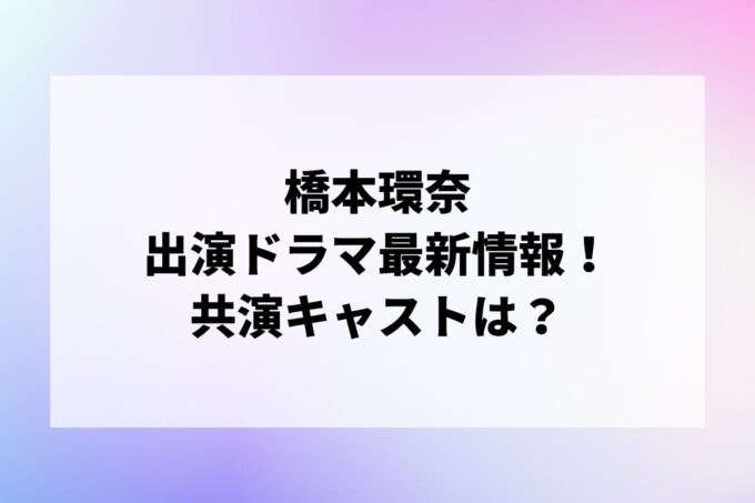 「橋本環奈」ドラマ最新情報！出演予定・共演キャストは？