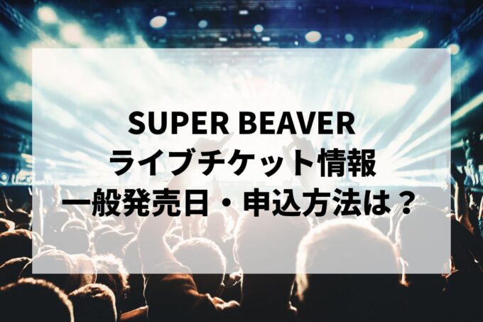 SUPER BEAVERライブ2024情報まとめ！チケット一般発売日・申し込み方法は？