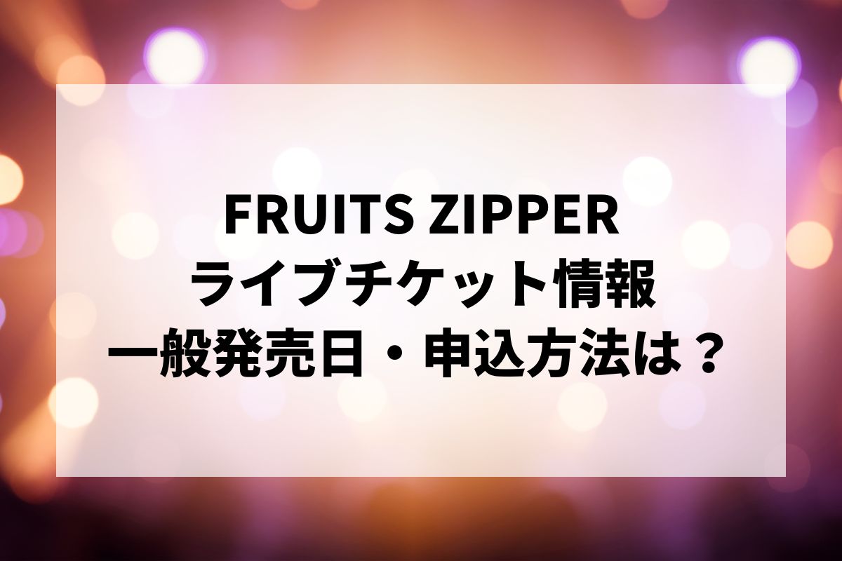 FRUITS ZIPPERライブ2026情報まとめ！チケット一般発売日・申し込み