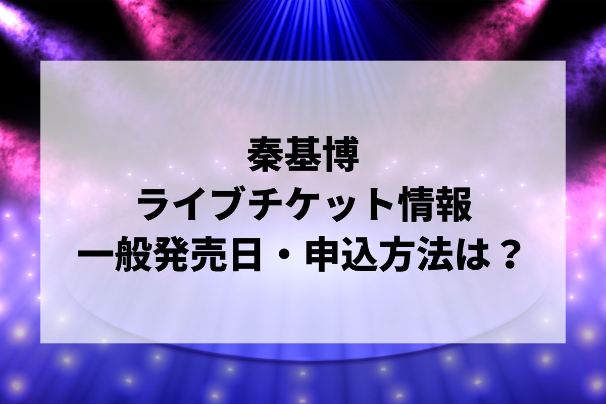 2023/07/01 秦基博ライブチケット　仙台 秦基博ライブ2026情報まとめ！チケット一般発売日・申し込み方法は