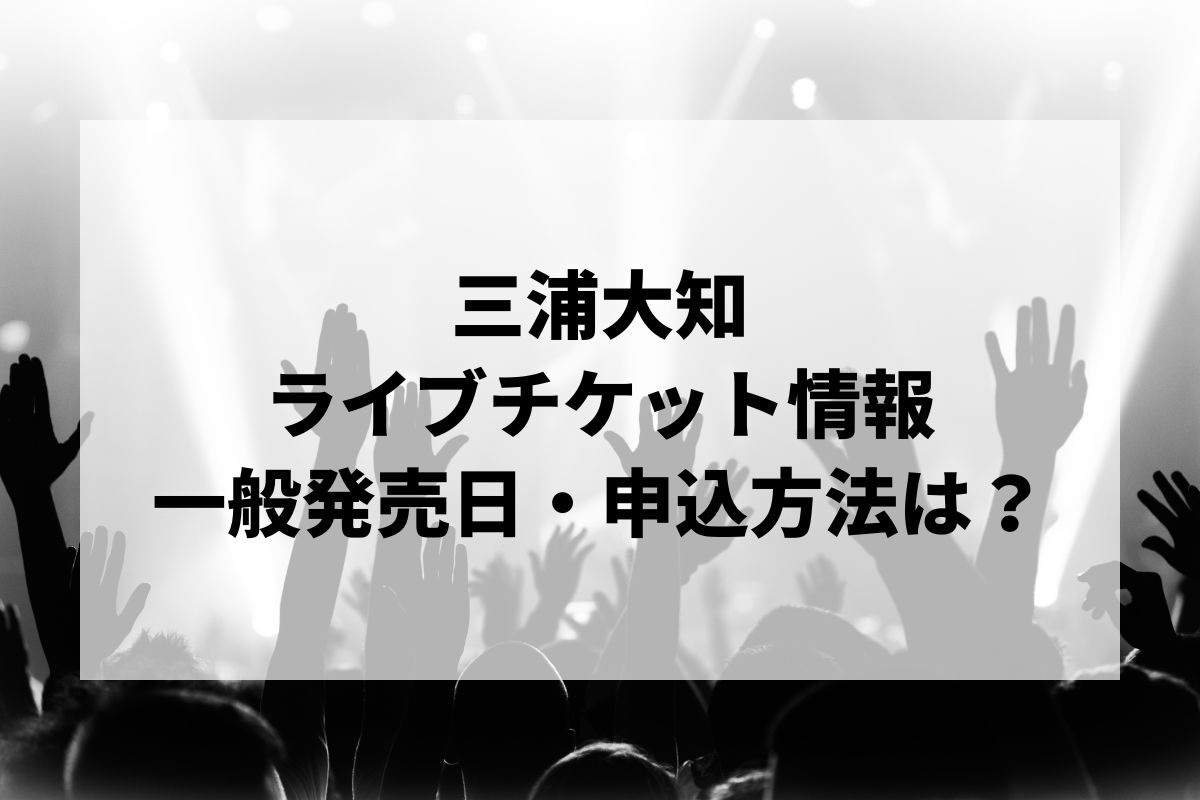 三浦大知ライブ2026情報まとめ｜日程・チケット・一般発売・申し込み