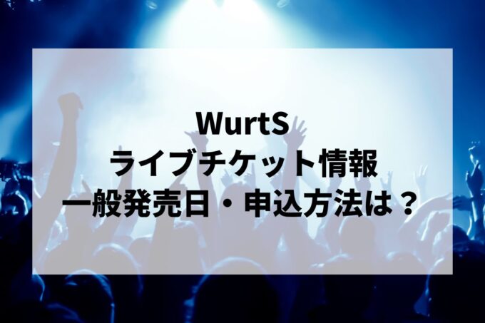 WurtSライブ2024情報まとめ！チケット一般発売日・申し込み方法は？