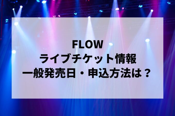 FLOWライブ情報まとめ！チケット一般発売日・申し込み方法は？