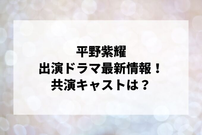 「平野紫耀」ドラマ最新情報！出演予定・共演キャストは？