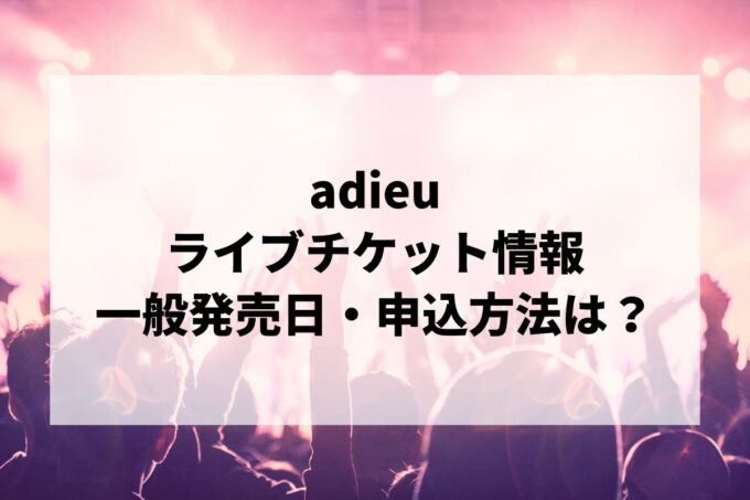adieuライブ情報まとめ！チケット一般発売日・申し込み方法は？