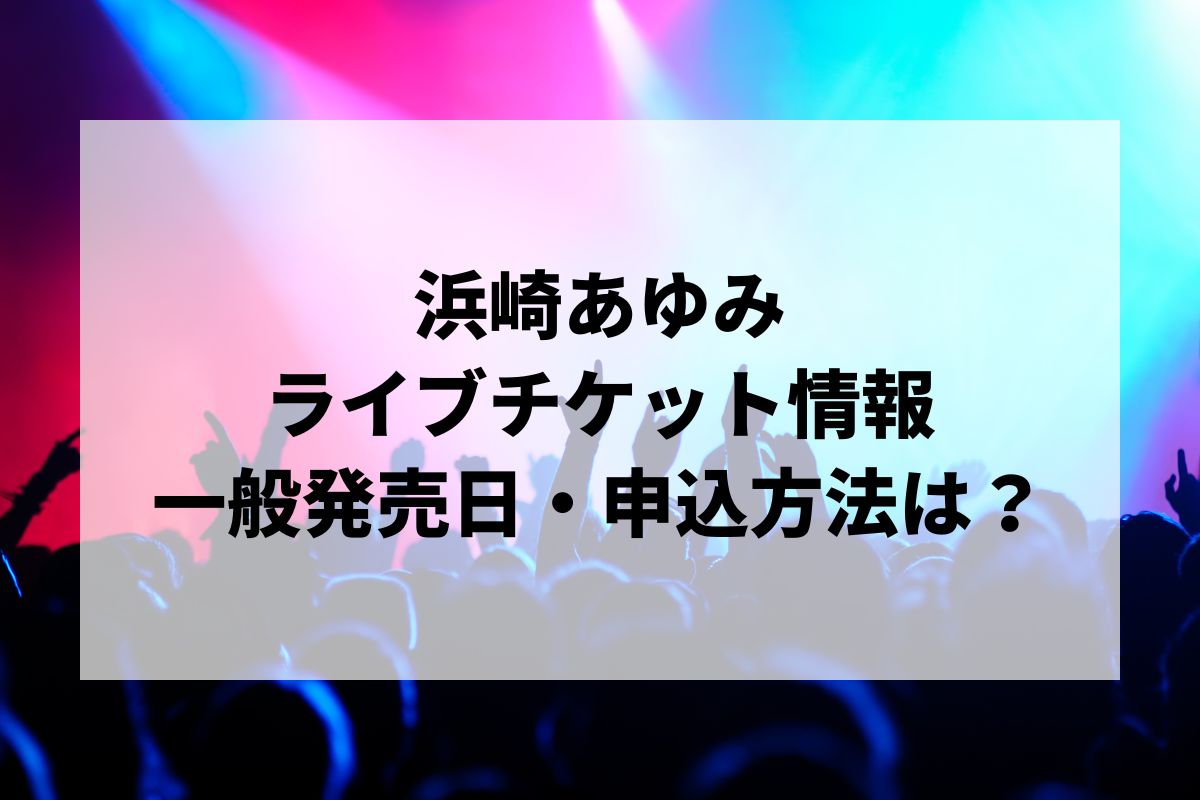 Misa    浜崎あゆみ  ライブチケット 浜崎あゆみライブ2025情報まとめ！チケット一般発売日・申し込み