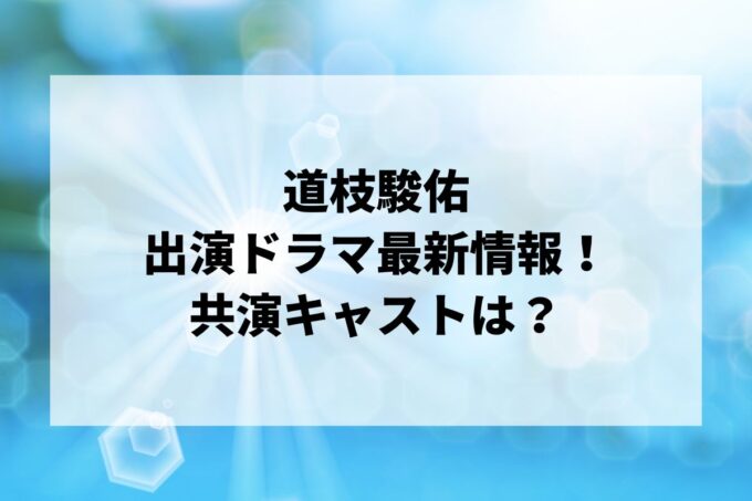 「道枝駿佑」ドラマ最新情報！出演予定・共演キャストは？