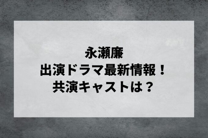 「永瀬廉」ドラマ最新情報！出演予定・共演キャストは？