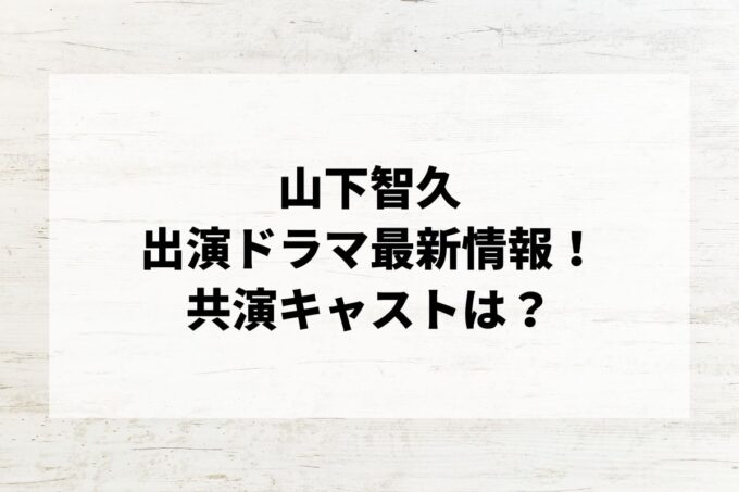 「山下智久」ドラマ最新情報！出演予定・共演キャストは？