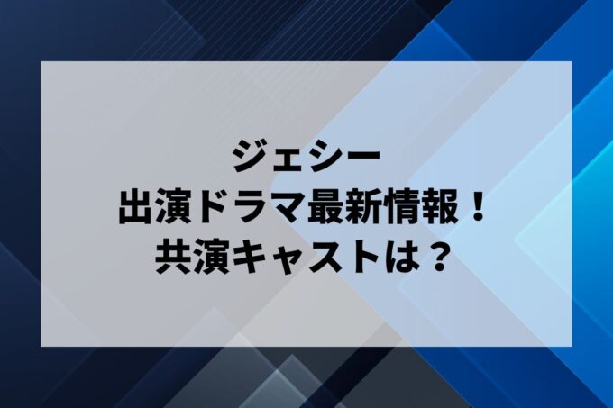 「ジェシー」ドラマ最新情報！出演予定・共演キャストは？