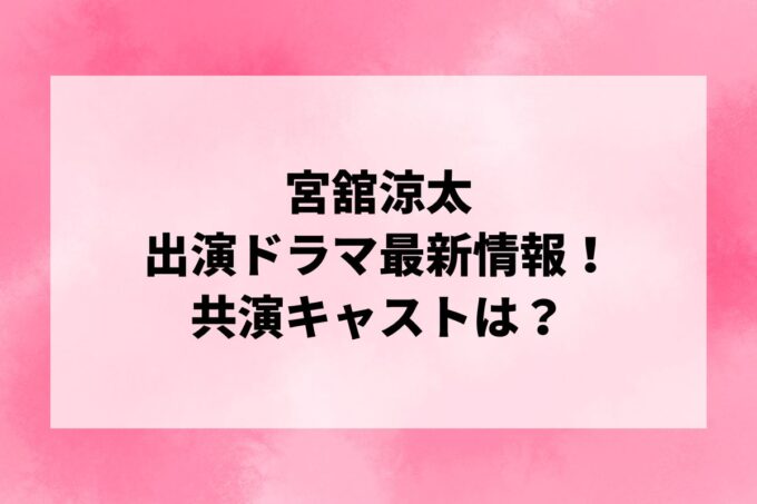 「宮舘涼太」ドラマ最新情報！出演予定・共演キャストは？