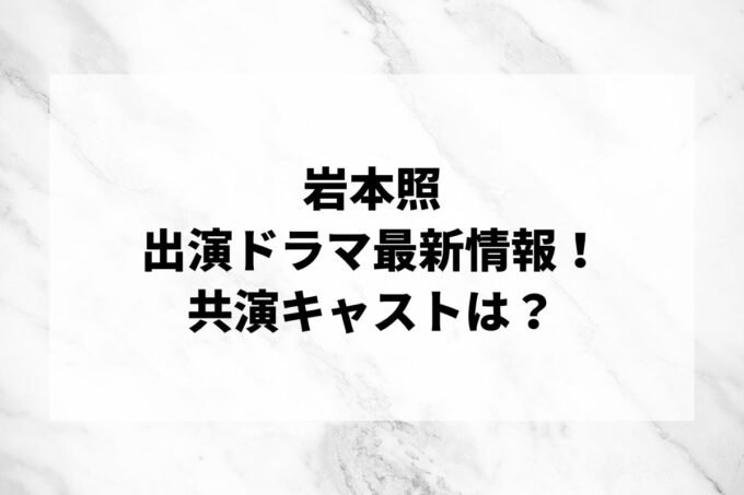 「岩本照」ドラマ最新情報！出演予定・共演キャストは？