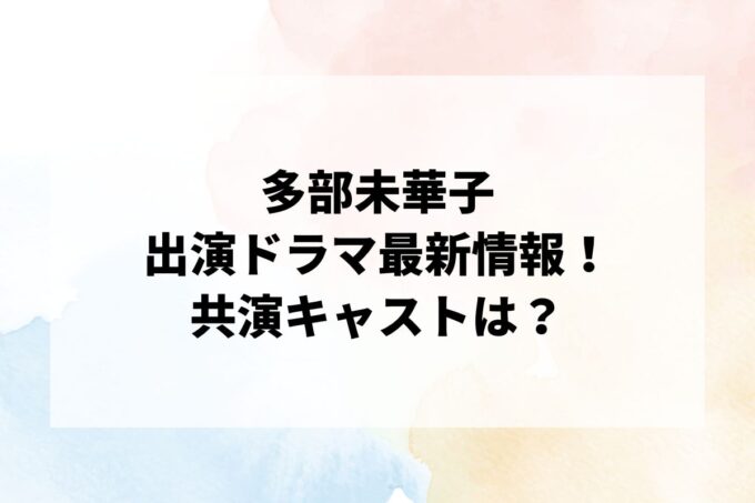 「多部未華子」ドラマ最新情報！出演予定・共演キャストは？