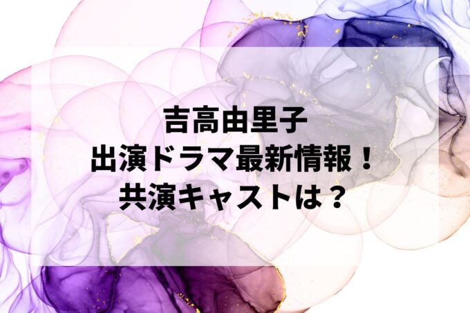 「吉高由里子」ドラマ最新情報！出演予定・共演キャストは？