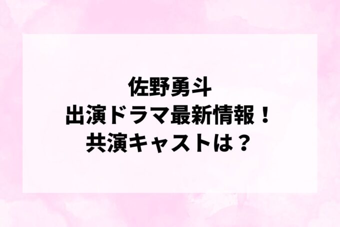 「佐野勇人」ドラマ最新情報！出演予定・共演キャストは？