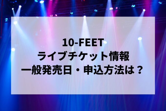 10-FEETライブ情報まとめ！チケット一般発売日・申し込み方法は？