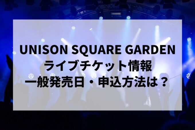 UNISON SQUARE GARDENライブ2025情報まとめ！チケット一般発売日・申し込み方法は？