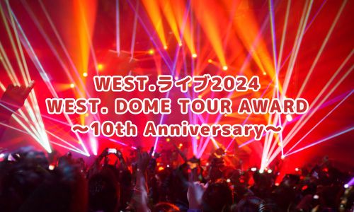 WEST.ライブ2024「WEST. DOME TOUR AWARD ～10th Anniversary～」