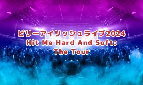 ビリーアイリッシュライブ2024「Hit Me Hard And Soft: The Tour」