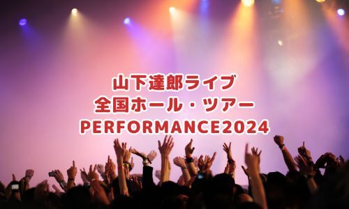 山下達郎ライブ「全国ホール・ツアーPERFORMANCE2024」