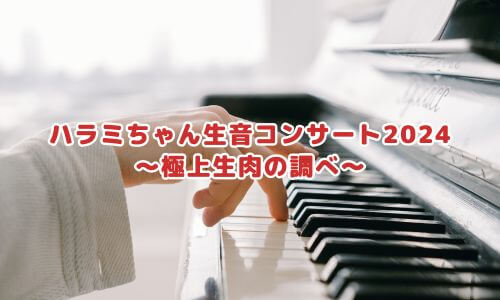 ハラミちゃん生音コンサート2024 ～極上生肉の調べ～