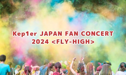 Kep1er JAPAN FAN CONCERT 2024 <FLY-HIGH>