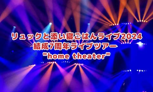 リュックと添い寝ごはんライブ2024「結成7周年ライブツアー home theater」