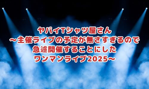 ヤバイTシャツ屋さん〜主催ライブの予定が無さすぎるので急遽開催することにしたワンマンライブ2025〜