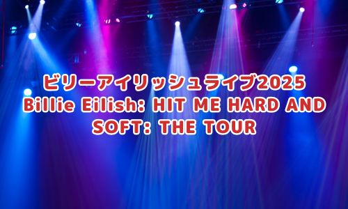 ビリーアイリッシュライブ2025「Billie Eilish: HIT ME HARD AND SOFT: THE TOUR」