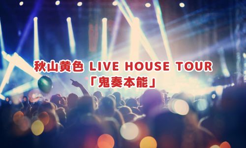 秋山黄色 LIVE HOUSE TOUR「鬼奏本能」