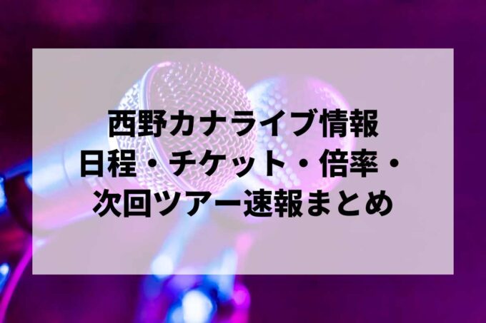西野カナライブ情報まとめ｜日程・チケット・倍率・次回ツアー速報