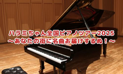 ハラミちゃん全国ピアノツアー2025 ～あなたの街に名曲お届けするぬ！～