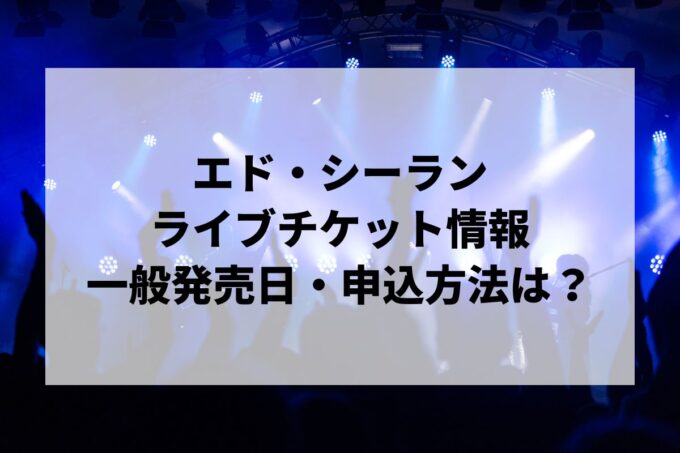 エド・シーランライブ2024情報まとめ！チケット一般発売日・申し込み方法は？