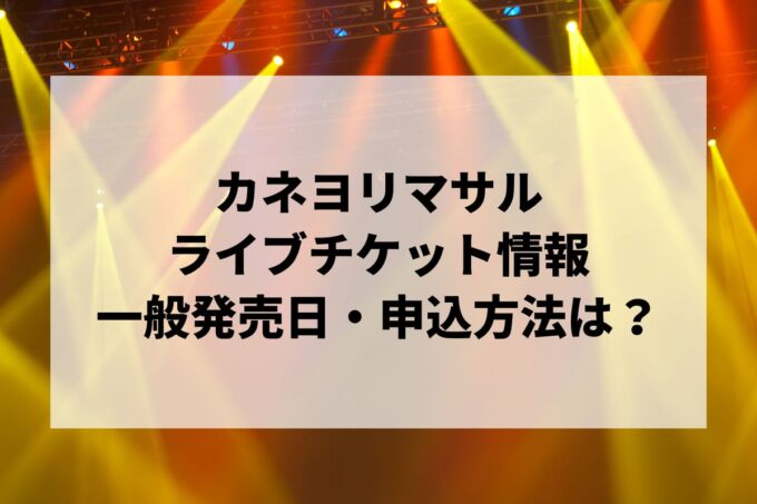 カネヨリマサルライブ情報まとめ！チケット一般発売日・申し込み方法は？