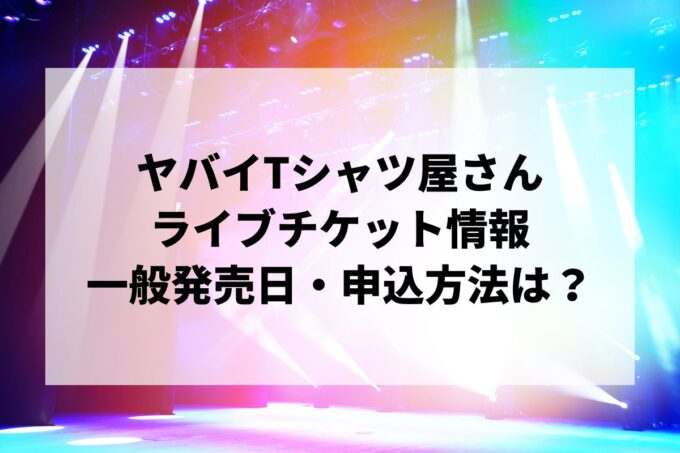 ヤバイTシャツ屋さんライブ2025情報まとめ！チケット一般発売日・申し込み方法は？