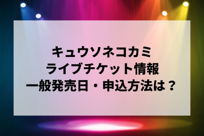 キュウソネコカミライブ情報まとめ！チケット一般発売日・申し込み方法は？