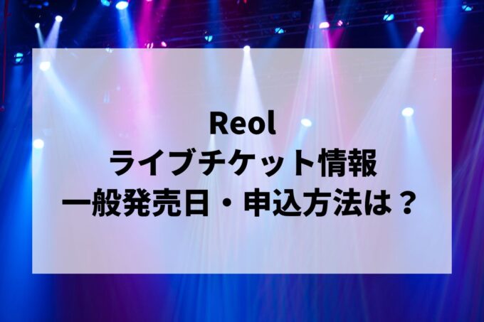 Reolライブ情報まとめ！チケット一般発売日・申し込み方法は？
