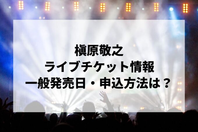 槇原敬之ライブ情報まとめ！チケット一般発売日・申し込み方法は？